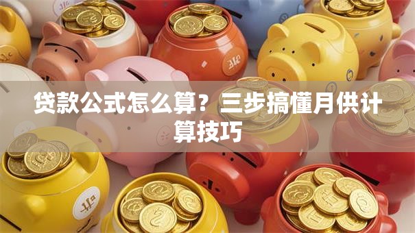 贷款公式怎么算?三步搞懂月供计算技巧 贷款公式怎么算?三步搞懂月供计算技巧
