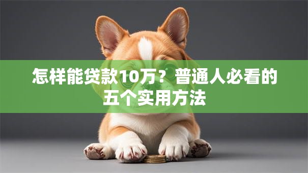 怎样能贷款10万？普通人必看的五个实用方法