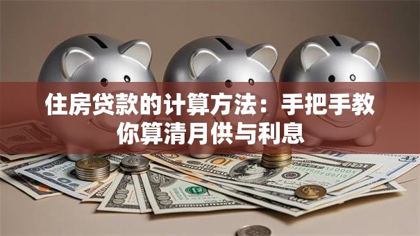 住房贷款的计算方法：手把手教你算清月供与利息