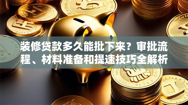 装修贷款多久能批下来？审批流程、材料准备和提速技巧全解析