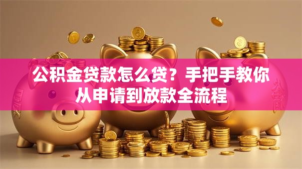 公积金贷款怎么贷？手把手教你从申请到放款全流程
