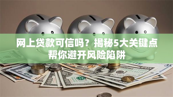 网上贷款可信吗？揭秘5大关键点帮你避开风险陷阱