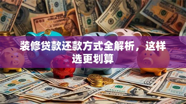 装修贷款还款方式全解析，这样选更划算