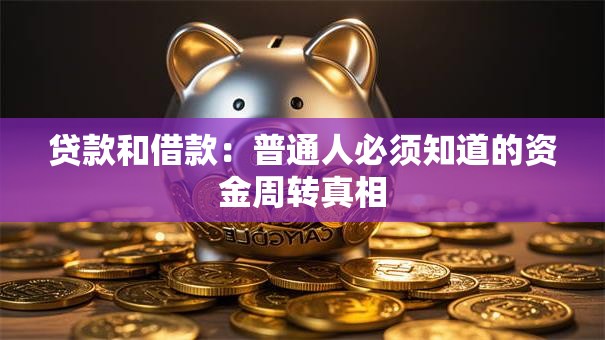 贷款和借款:普通人必须知道的资金周转真相 贷款和借款:普通人必须知道的资金周转真相