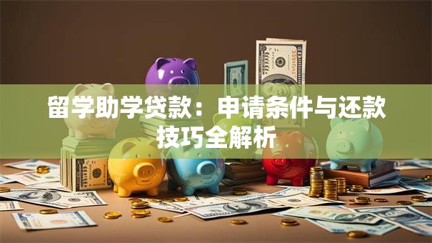 留学助学贷款:申请条件与还款技巧全解析 留学助学贷款:申请条件与还款技巧全解析