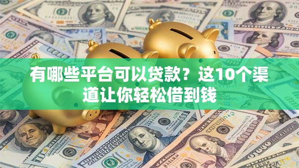 有哪些平台可以贷款？这10个渠道让你轻松借到钱