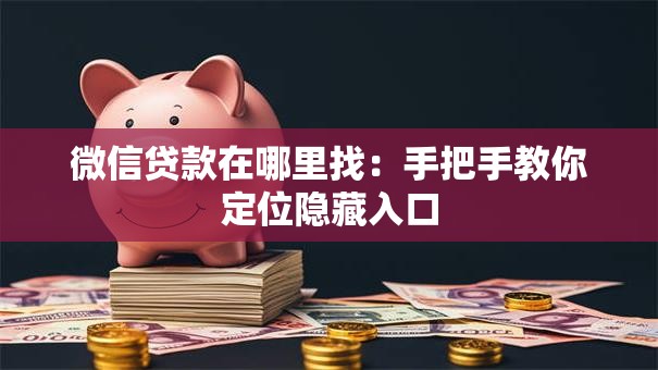 微信贷款在哪里找：手把手教你定位隐藏入口