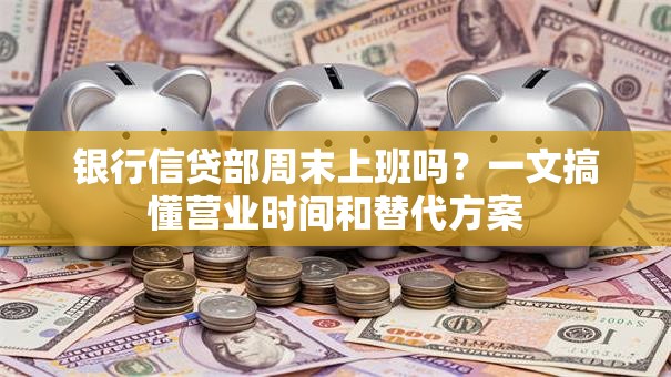 银行信贷部周末上班吗?一文搞懂营业时间和替代方案 银行信贷部周末上班吗?一文搞懂营业时间和替代方案
