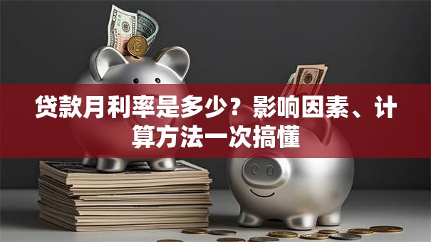 贷款月利率是多少?影响因素、计算方法一次搞懂 贷款月利率是多少?影响因素、计算方法一次搞懂