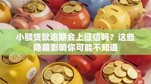 小额贷款逾期会上征信吗？这些隐藏影响你可能不知道