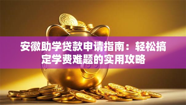 安徽助学贷款申请指南:轻松搞定学费难题的实用攻略 安徽助学贷款申请指南:轻松搞定学费难题的实用攻略