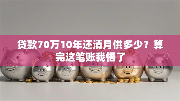 贷款70万10年还清月供多少?算完这笔账我悟了 贷款70万10年还清月供多少?算完这笔账我悟了