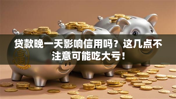 贷款晚一天影响信用吗？这几点不注意可能吃大亏！