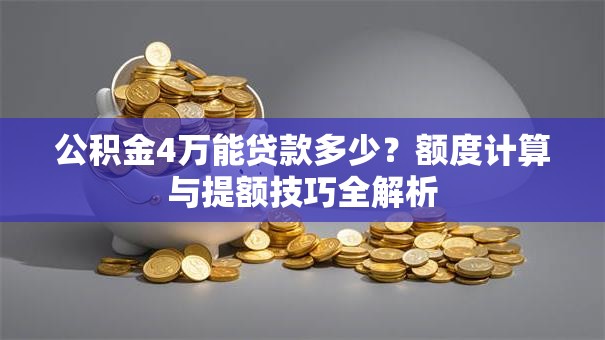 公积金4万能贷款多少?额度计算与提额技巧全解析 公积金4万能贷款多少?额度计算与提额技巧全解析