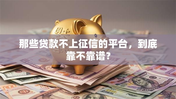 那些贷款不上征信的平台,到底靠不靠谱? 那些贷款不上征信的平台,到底靠不靠谱?