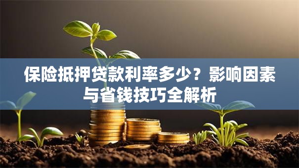 保险抵押贷款利率多少?影响因素与省钱技巧全解析 保险抵押贷款利率多少?影响因素与省钱技巧全解析