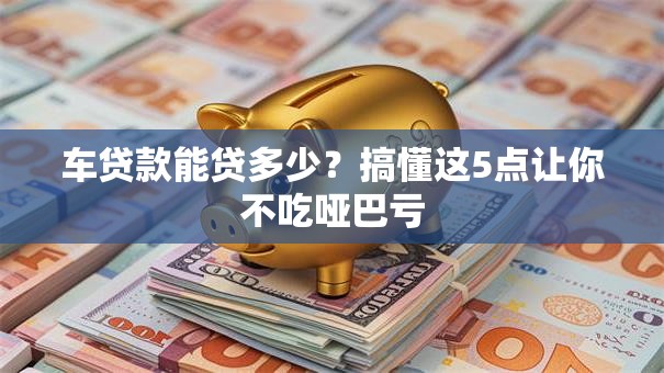 车贷款能贷多少?搞懂这5点让你不吃哑巴亏 车贷款能贷多少?搞懂这5点让你不吃哑巴亏