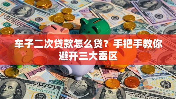 车子二次贷款怎么贷？手把手教你避开三大雷区