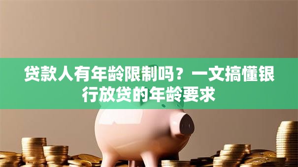 贷款人有年龄限制吗？一文搞懂银行放贷的年龄要求