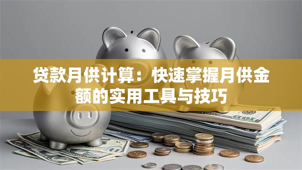 贷款月供计算：快速掌握月供金额的实用工具与技巧