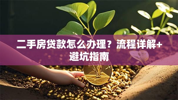 二手房贷款怎么办理?流程详解+避坑指南 二手房贷款怎么办理?流程详解+避坑指南