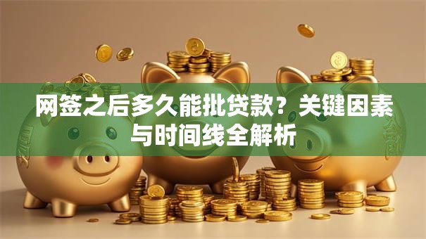 网签之后多久能批贷款？关键因素与时间线全解析