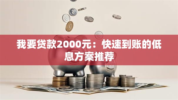 我要贷款2000元：快速到账的低息方案推荐
