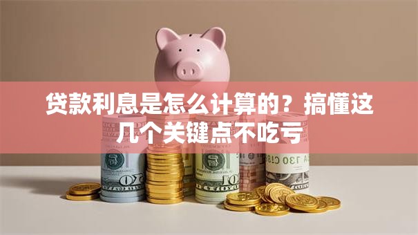 贷款利息是怎么计算的？搞懂这几个关键点不吃亏