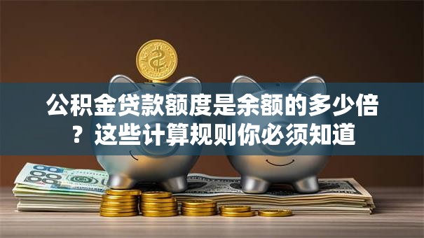 公积金贷款额度是余额的多少倍?这些计算规则你必须知道 公积金贷款额度是余额的多少倍?这些计算规则你必须知道