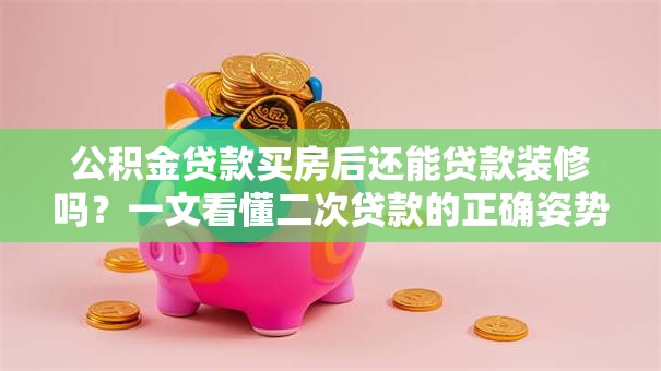 公积金贷款买房后还能贷款装修吗?一文看懂二次贷款的正确姿势 公积金贷款买房后还能贷款装修吗?一文看懂二次贷款的正确姿势