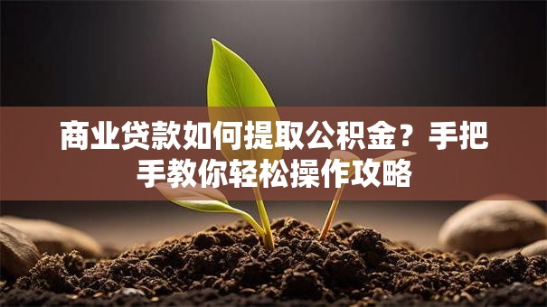 商业贷款如何提取公积金？手把手教你轻松操作攻略