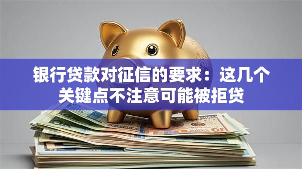 银行贷款对征信的要求：这几个关键点不注意可能被拒贷