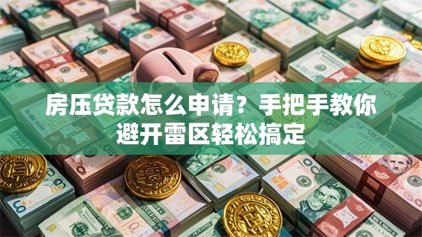 房压贷款怎么申请?手把手教你避开雷区轻松搞定 房压贷款怎么申请?手把手教你避开雷区轻松搞定
