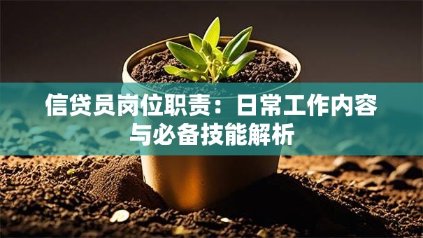 信贷员岗位职责:日常工作内容与必备技能解析 信贷员岗位职责:日常工作内容与必备技能解析
