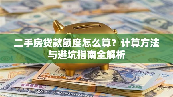 二手房贷款额度怎么算？计算方法与避坑指南全解析