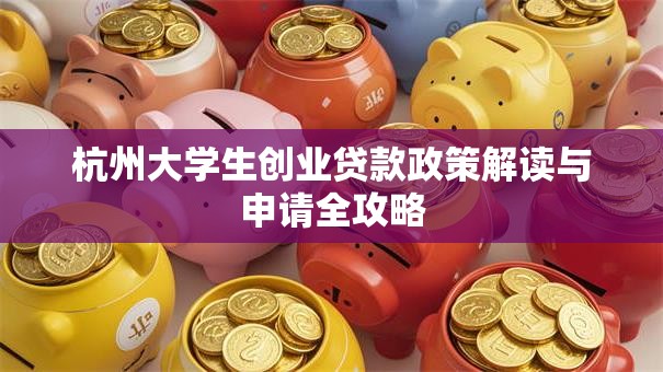 杭州大学生创业贷款政策解读与申请全攻略