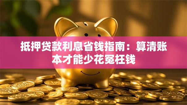 抵押贷款利息省钱指南：算清账本才能少花冤枉钱