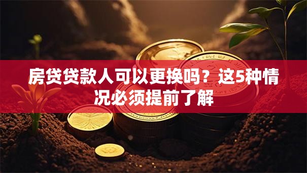 房贷贷款人可以更换吗？这5种情况必须提前了解