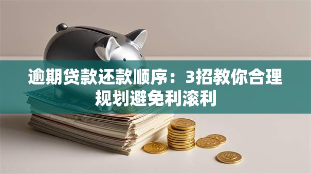 逾期贷款还款顺序：3招教你合理规划避免利滚利