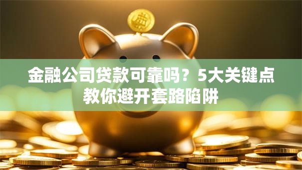 金融公司贷款可靠吗?5大关键点教你避开套路陷阱 金融公司贷款可靠吗?5大关键点教你避开套路陷阱