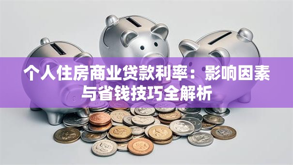 个人住房商业贷款利率：影响因素与省钱技巧全解析