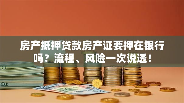 房产抵押贷款房产证要押在银行吗？流程、风险一次说透！