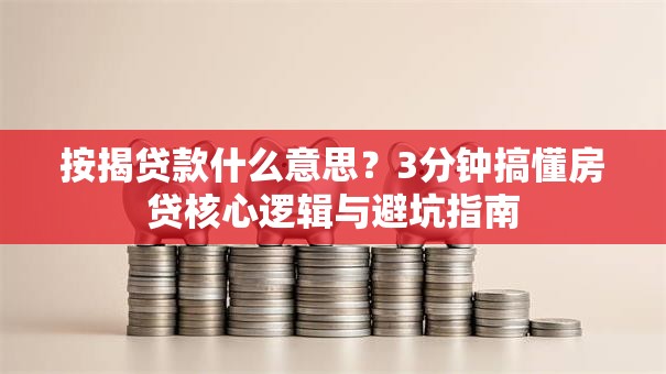 按揭贷款什么意思?3分钟搞懂房贷核心逻辑与避坑指南 按揭贷款什么意思?3分钟搞懂房贷核心逻辑与避坑指南