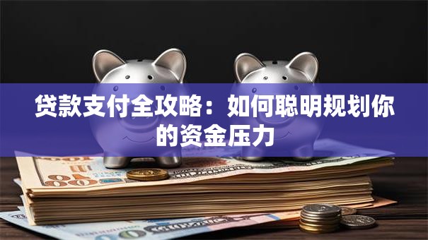 贷款支付全攻略：如何聪明规划你的资金压力