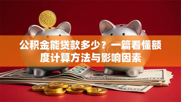 公积金能贷款多少?一篇看懂额度计算方法与影响因素 公积金能贷款多少?一篇看懂额度计算方法与影响因素