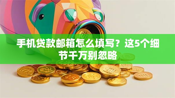 手机贷款邮箱怎么填写?这5个细节千万别忽略 手机贷款邮箱怎么填写?这5个细节千万别忽略