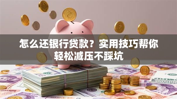 怎么还银行贷款？实用技巧帮你轻松减压不踩坑