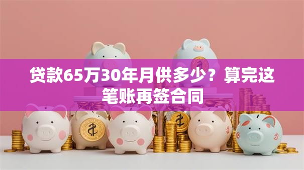 贷款65万30年月供多少?算完这笔账再签合同 贷款65万30年月供多少?算完这笔账再签合同