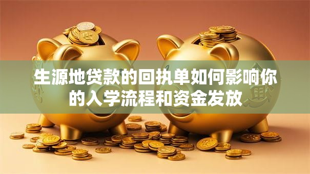生源地贷款的回执单如何影响你的入学流程和资金发放 生源地贷款的回执单如何影响你的入学流程和资金发放