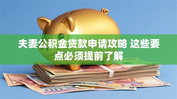 夫妻公积金贷款申请攻略 这些要点必须提前了解